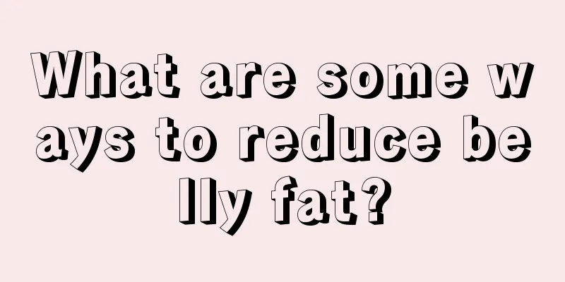 What are some ways to reduce belly fat?