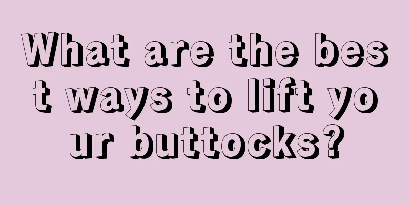 What are the best ways to lift your buttocks?