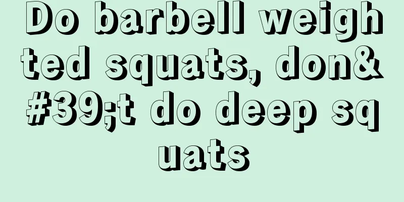 Do barbell weighted squats, don't do deep squats