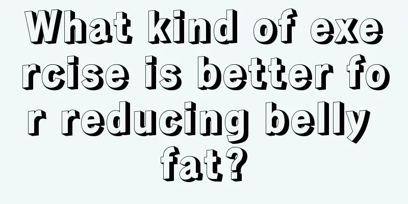 What kind of exercise is better for reducing belly fat?