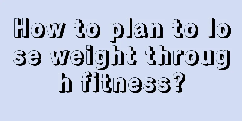 How to plan to lose weight through fitness?