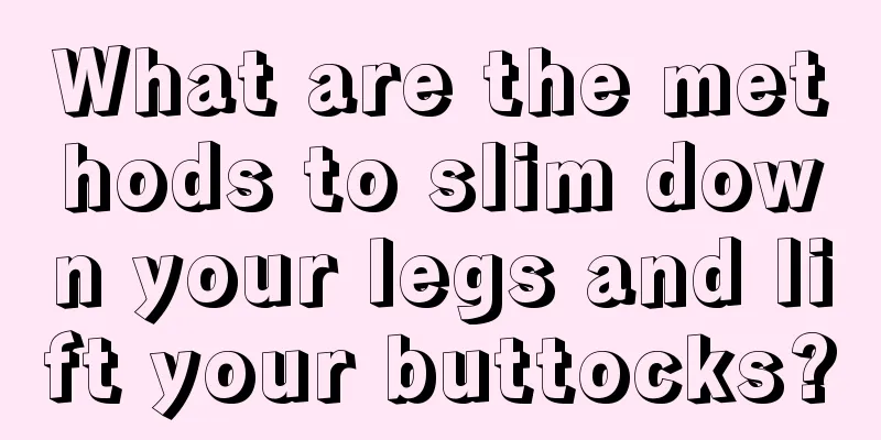 What are the methods to slim down your legs and lift your buttocks?