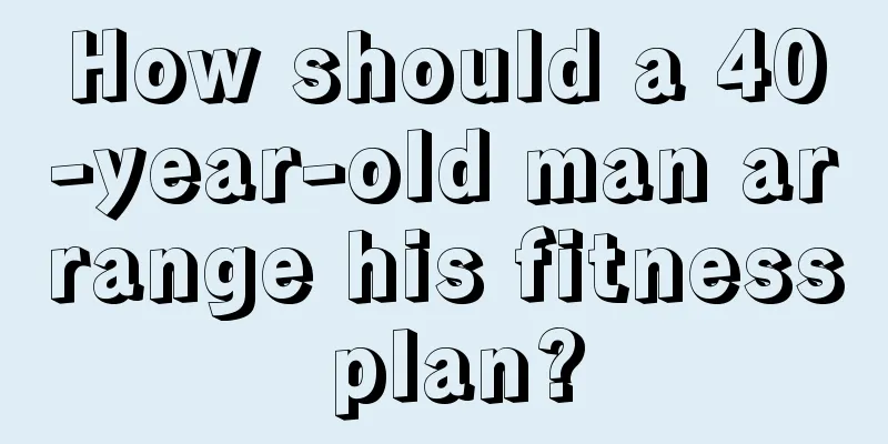 How should a 40-year-old man arrange his fitness plan?