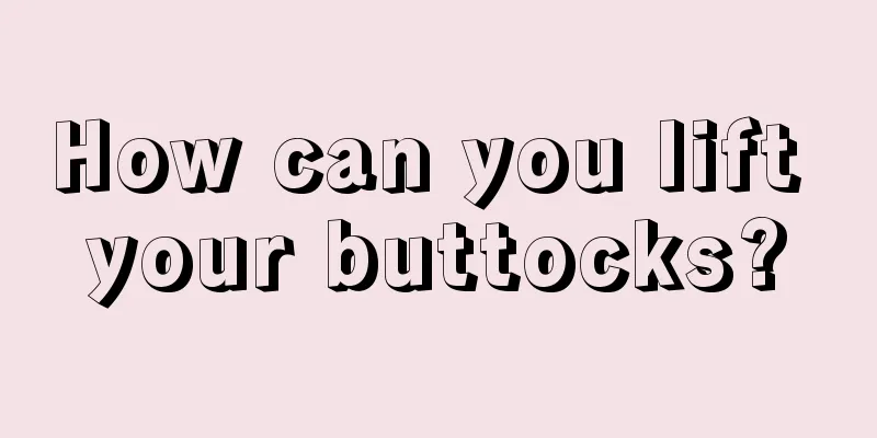 How can you lift your buttocks?