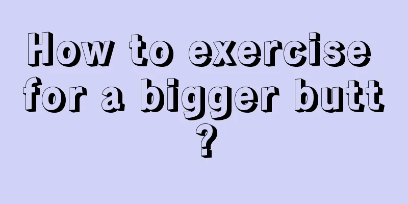 How to exercise for a bigger butt?