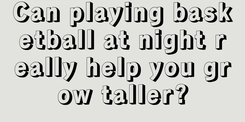 Can playing basketball at night really help you grow taller?