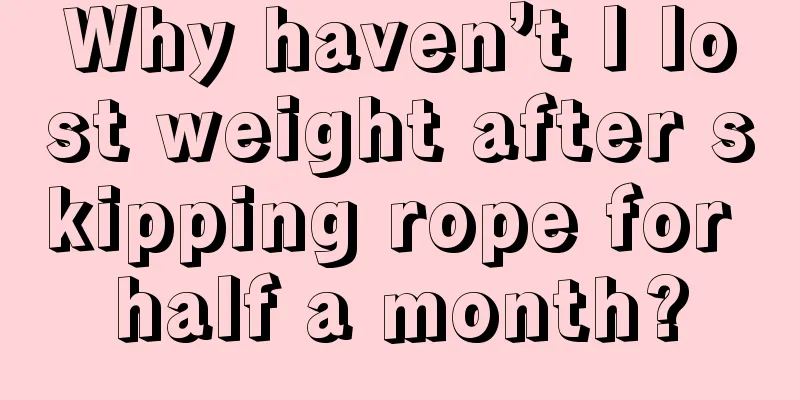 Why haven’t I lost weight after skipping rope for half a month?