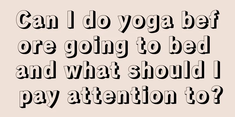 Can I do yoga before going to bed and what should I pay attention to?