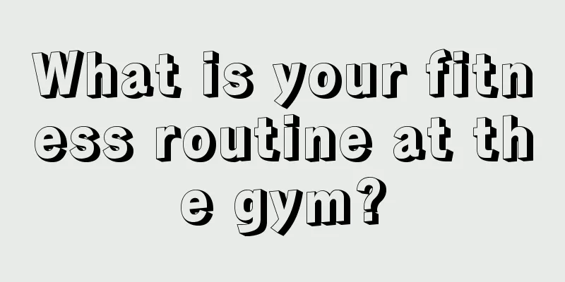 What is your fitness routine at the gym?