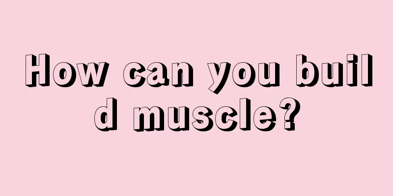 How can you build muscle?