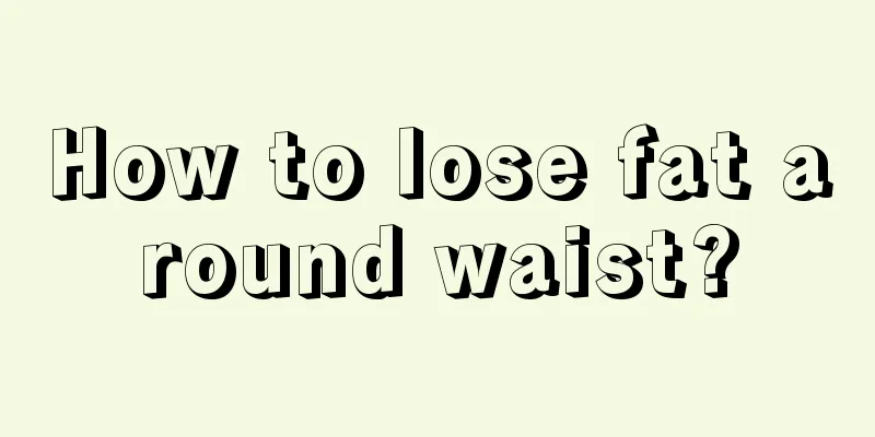 How to lose fat around waist?