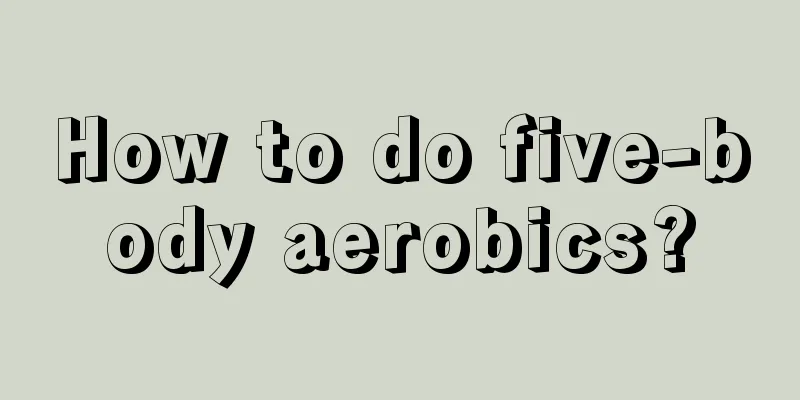 How to do five-body aerobics?