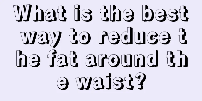 What is the best way to reduce the fat around the waist?