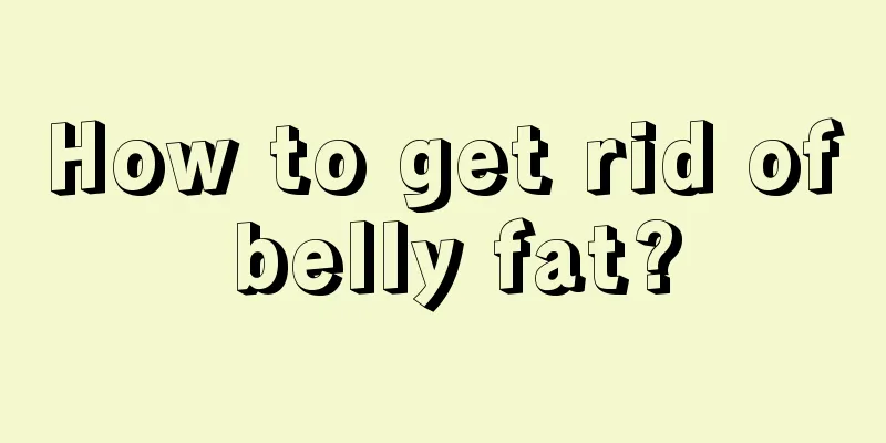 How to get rid of belly fat?