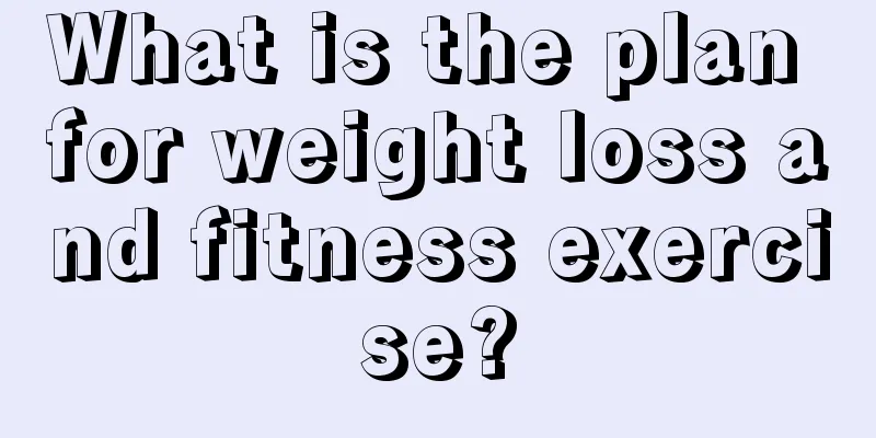 What is the plan for weight loss and fitness exercise?