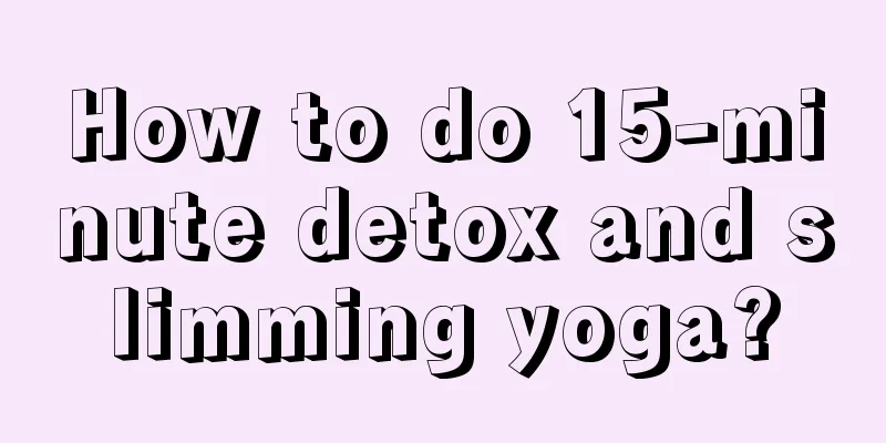 How to do 15-minute detox and slimming yoga?