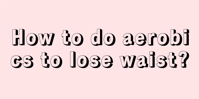 How to do aerobics to lose waist?