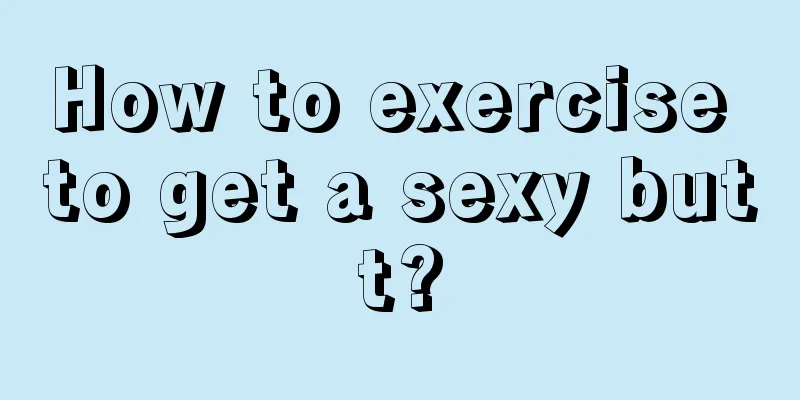 How to exercise to get a sexy butt?