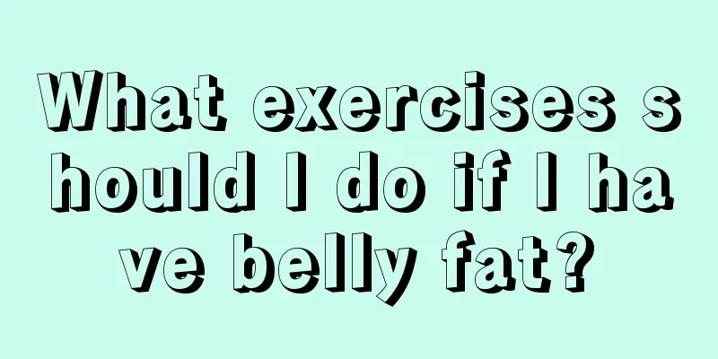 What exercises should I do if I have belly fat?