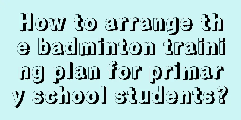 How to arrange the badminton training plan for primary school students?