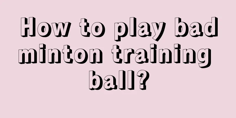 How to play badminton training ball?