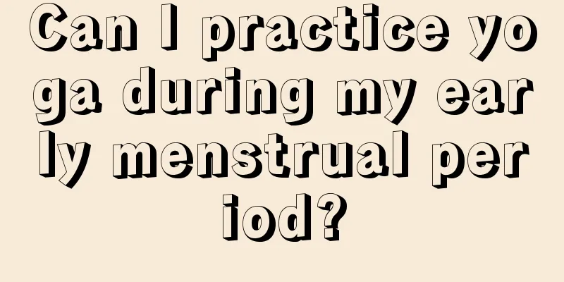 Can I practice yoga during my early menstrual period?