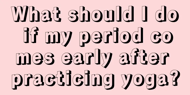 What should I do if my period comes early after practicing yoga?