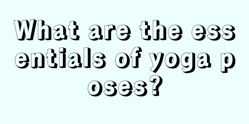 What are the essentials of yoga poses?