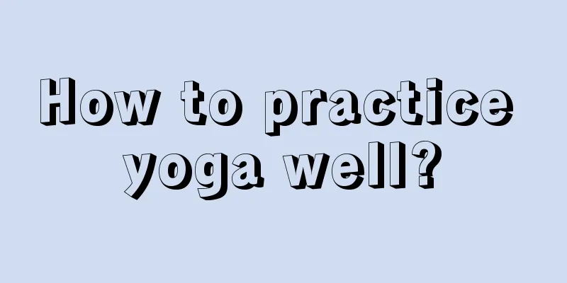 How to practice yoga well?