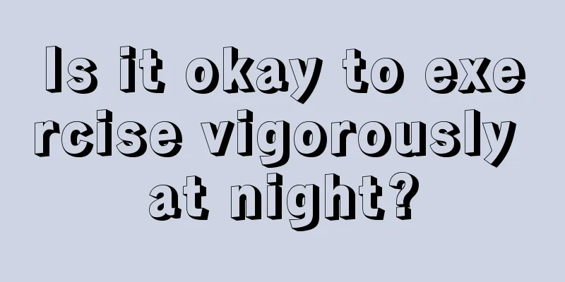 Is it okay to exercise vigorously at night?