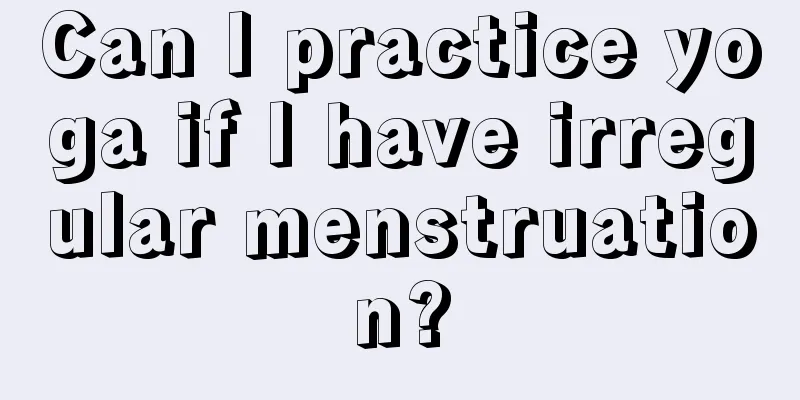 Can I practice yoga if I have irregular menstruation?