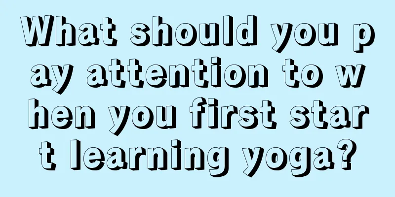 What should you pay attention to when you first start learning yoga?