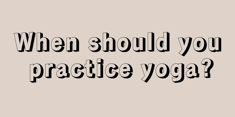 When should you practice yoga?