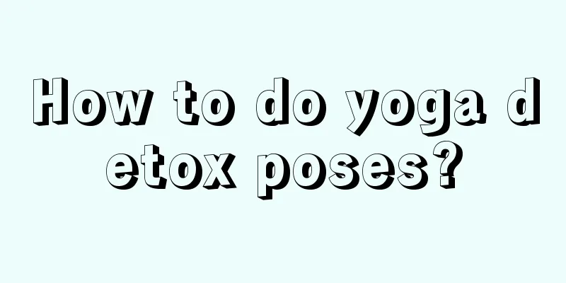 How to do yoga detox poses?