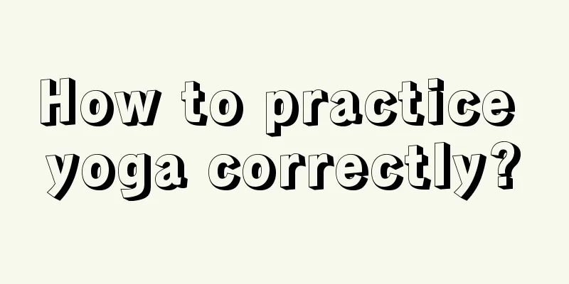 How to practice yoga correctly?