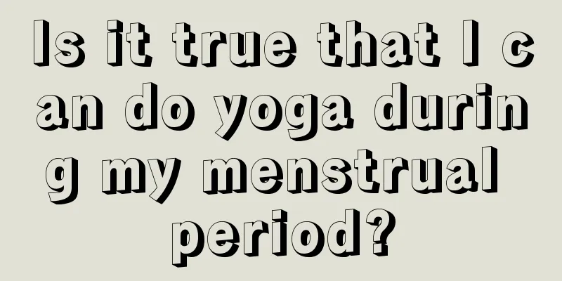 Is it true that I can do yoga during my menstrual period?