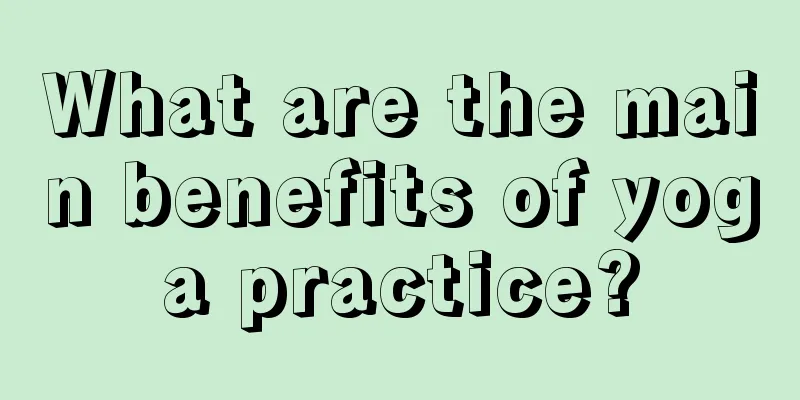 What are the main benefits of yoga practice?