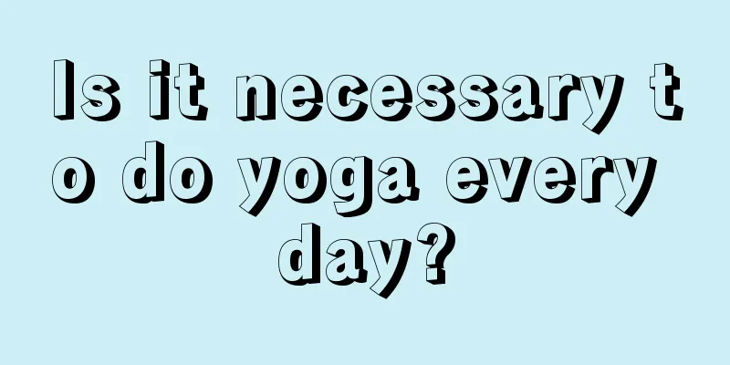 Is it necessary to do yoga every day?