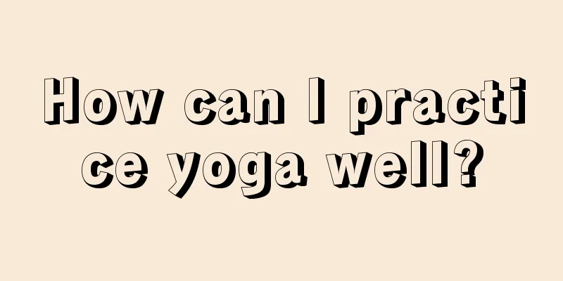 How can I practice yoga well?