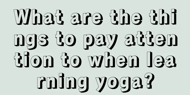 What are the things to pay attention to when learning yoga?