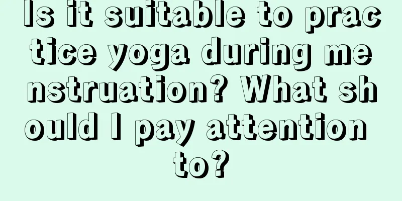 Is it suitable to practice yoga during menstruation? What should I pay attention to?