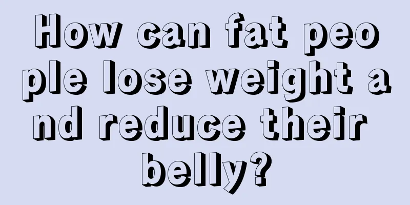 How can fat people lose weight and reduce their belly?