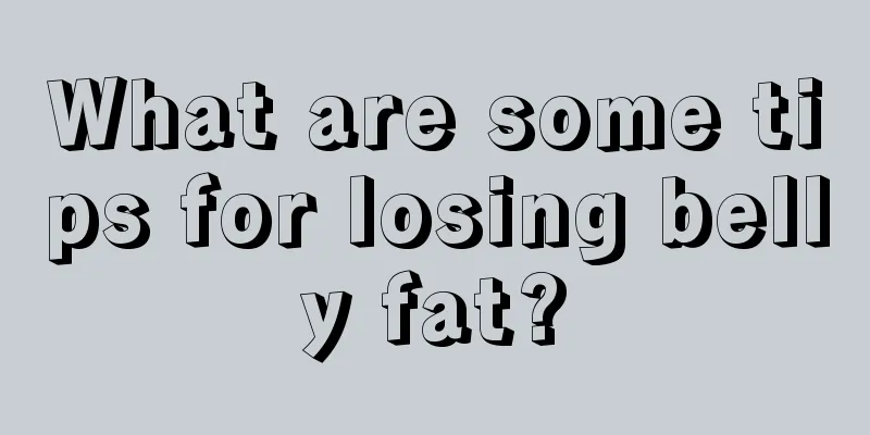 What are some tips for losing belly fat?