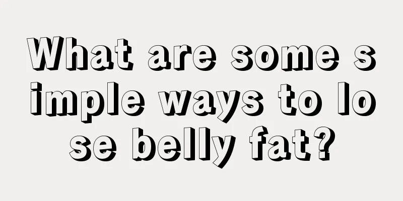 What are some simple ways to lose belly fat?