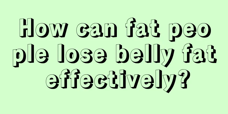 How can fat people lose belly fat effectively?