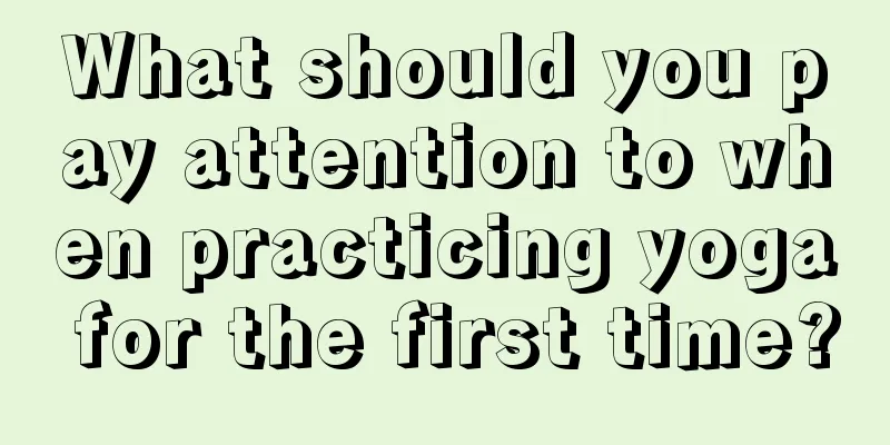 What should you pay attention to when practicing yoga for the first time?