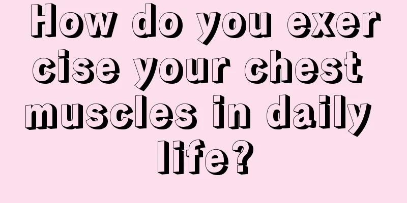 How do you exercise your chest muscles in daily life?