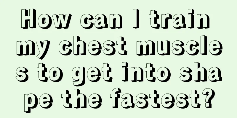 How can I train my chest muscles to get into shape the fastest?