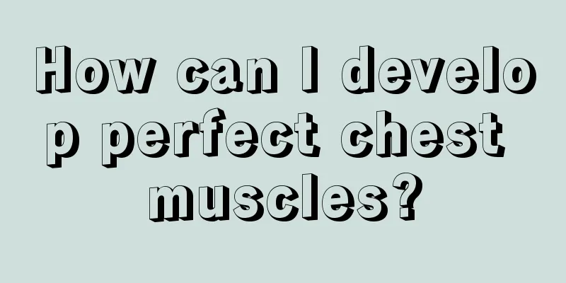 How can I develop perfect chest muscles?