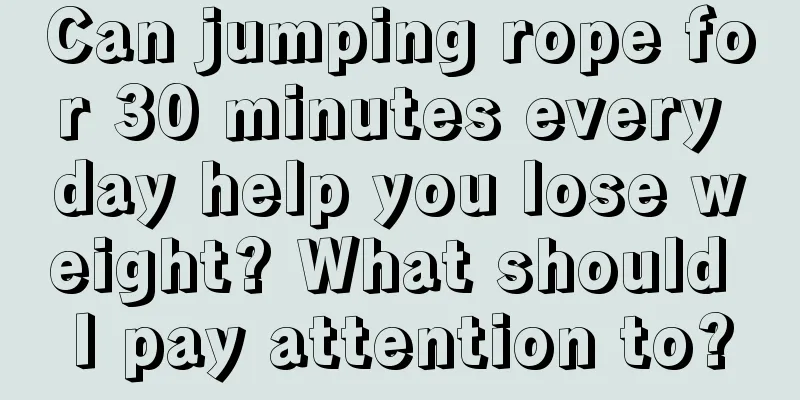 Can jumping rope for 30 minutes every day help you lose weight? What should I pay attention to?